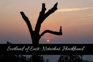 Scotland of East- Netarhat, Jharkhand